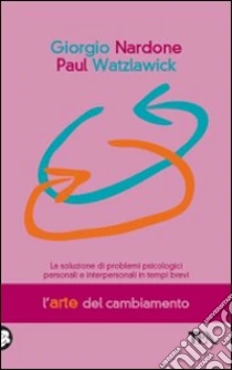 L'Arte del cambiamento. La soluzione dei problemi psicologici personali e interpersonali in tempi brevi libro di Nardone Giorgio - Watzlawick Paul