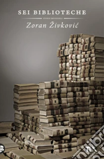 Sei biblioteche libro di Zivkovic Zoran