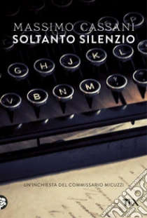 Soltanto silenzio. Un'inchiesta del commissario Micuzzi libro di Cassani Massimo