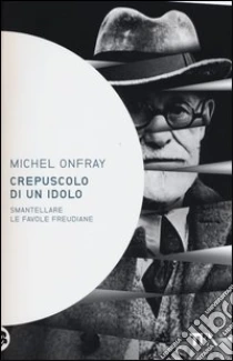 Crepuscolo di un idolo. Smantellare le favole freudiane libro di Onfray Michel
