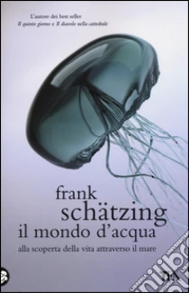Il mondo d'acqua. Alla scoperta della vita attraverso il mare libro di Schätzing Frank