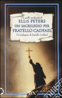 Un sacrilegio per fratello Cadfael. Le indagini di fratello Cadfael (19) libro di Peters Ellis