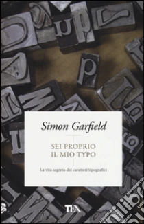 Sei proprio il mio typo. La vita segreta dei caratteri tipografici libro di Garfield Simon