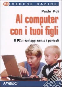 Al computer con i tuoi figli libro di Poli Paolo