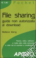 File sharing. Guida non autorizzata al download libro di Wang Wallace