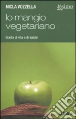 Io mangio vegetariano. L'alimentazione vegetariana, scelta di vita e di salute libro di Vozzella Nicla