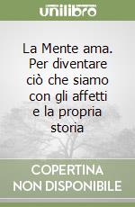 La Mente ama. Per diventare ciò che siamo con gli affetti e la propria storia libro di Bertirotti Alessandro