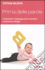 Prima delle parole. Comprendere il linguaggio del tuo bambino e favorirne lo sviluppo libro di Valentin Stephan