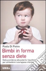 Bimbi in forma senza diete. Dalla gravidanza alla pubertà, l'equilibrio per combattere il sovrappeso infantile libro di Di Pietro Paola