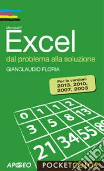 Excel. Dal problema alla soluzione. Per le versioni 2013, 2010, 2007, 2003 libro di Floria Gianclaudio