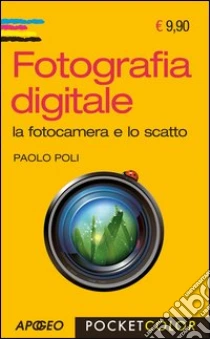 Fotografia digitale. La fotocamera e lo scatto libro di Poli Paolo