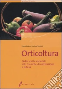 Orticoltura. Dalle scelte varietali alle tecniche di coltivazione e difesa libro di Siviero Pietro - Trentini Luciano
