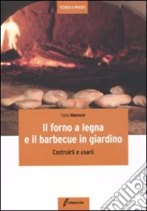 Il forno a legna e il barbecue in giardino. Costrurli e usarli libro di Marenco Fabio