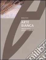 Arte bianca. Materie prime, processi e controlli libro di Carrai Barbara