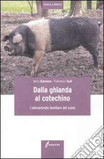 Dalla ghianda al cotechino. L'allevamento familiare del suino libro di Giannone Mario - Sodi Francesco