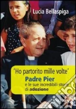 «Ho partorito mille volte». Padre Pier e le sue incredibili storie di adozione libro di Bellaspiga Lucia
