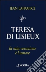 Teresa di Lisieux. La mia vocazione è l'amore libro di Lafrance Jean