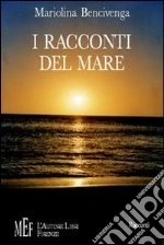 I racconti del mare. Il mare e le sue infinite storie libro di Bencivenga Mariolina