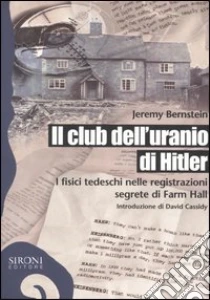Il club dell'uranio di Hitler. I fisici tedeschi nelle registrazioni segrete di Farm Hall libro di Bernstein Jeremy