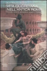 Vita quotidiana nell'antica Roma. Curiosità, bizzarrie, pettegolezzi, segreti e leggende libro di Weeber Karl W.