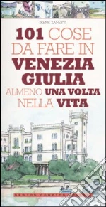 101 cose da fare in Venezia Giulia almeno una volta nella vita libro di Zanetti Irene