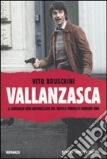 Vallanzasca. Il romanzo non autorizzato del nemico pubblico numero uno libro di Bruschini Vito