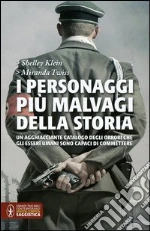 I personaggi più malvagi della storia. Un agghiacciante catalogo degli orrori che gli esseri umani sono capaci di commettere libro di Klein Shelley - Twiss Miranda
