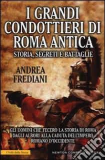 I grandi condottieri di Roma antica. Storia, segreti e battaglie libro di Frediani Andrea