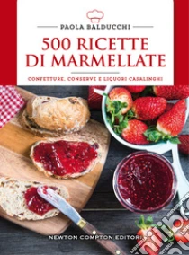 500 ricette di marmellate. Confetture, conserve e liquori casalinghi libro di Balducchi Paola