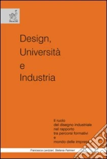 Design, università e industria. Il ruolo del disegno industriale nel rapporto tra percorsi formativi e mondo delle imprese libro di Lavizzari Francesca - Palmieri Stefania
