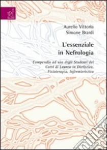 L'essenziale in nefrologia. Compendio ad uso degli studenti dei corsi di laurea in dietistica, fisioterapia, infermieristica libro di Vittoria Aurelio - Brardi Simone