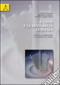 Il latte e la mozzarella di bufala. Studio sulla composizione e genuinità del grasso libro di Romano Raffaele - Lambiase Gianfranco - Spagna Musso Salvatore
