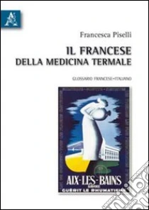 Il francese della medicina termale. Glossario francese-italiano libro di Piselli Francesca