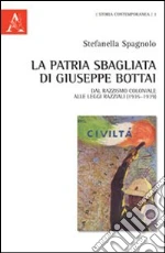 La patria sbagliata di Giuseppe Bottai. Dal razzismo coloniale alle leggi razziali (1935-1939) libro di Spagnolo Stefanella