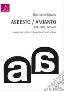 Asbesto-amianto, ieri-oggi-domani. Catena di ritardi: viaggi tra verità, ipocrisia, reticenza, dolore libro di Ugazio Giancarlo