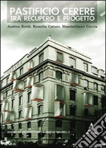 Pastificio Cerere. Tra recupero e progetto libro di Bordi Andrea - Caruso Rossella - Coccia Massimiliano