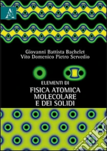 Elementi di fisica atomica, molecolare e dei solidi libro di Bachelet Giovanni B. - Servedio Vito D.