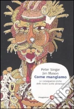 Come mangiamo. Le conseguenze etiche delle nostre scelte alimentari libro di Singer Peter - Mason Jim