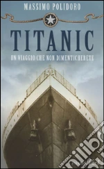 Titanic. Un viaggio che non dimenticherete libro di Polidoro Massimo