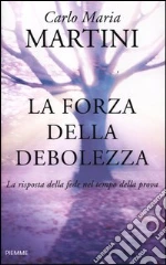 La forza della debolezza. La risposta della fede nel tempo della prova libro di Martini Carlo M.