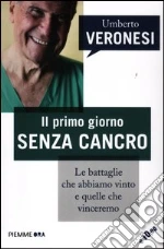 Il primo giorno senza cancro. Le battaglie che abbiamo vinto e quelle che vinceremo libro di Veronesi Umberto