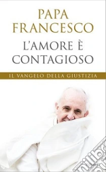 L'amore è contagioso. Il Vangelo della giustizia libro di Francesco (Jorge Mario Bergoglio)