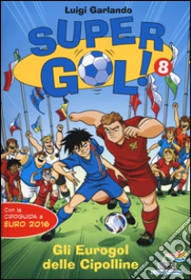 Gli Eurogol delle Cipolline. Supergol! (8) libro di Garlando Luigi