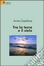Tra la terra e il cielo libro di Giordano Anna