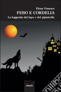 Febo e Cordelia. La leggenda del lupo e del pipistrello libro di Vismara Elena