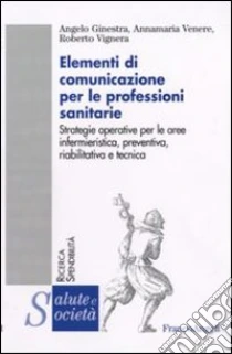 Elementi di comunicazione per le professioni sanitarie. Strategie operative per le aree infermieristica, preventiva, riabilitativa e tecnica libro di Ginestra Angela - Venere Annamaria - Vignera Roberto