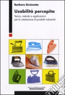 Usabilità percepita. Teoria, metodo e applicazioni per la valutazione di prodotti industriali libro di Simionato Barbara