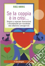 Se la coppia è in crisi. Impara a superare frustrazioni e risentimenti per ricostruire una relazione consapevole libro di Harris Russ