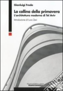 La collina della primavera. L'architettura moderna di Tel Aviv libro di Freda Gianluigi