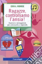 Ragazze, controlliamo l'ansia! Esercizi e stratagemmi per conoscerla e superarla libro di Munroe Erin A.
